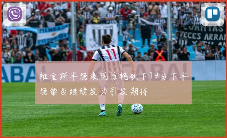 维金斯半场表现惊艳砍下19分下半场能否继续发力引发期待