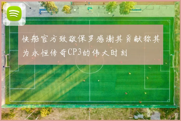 快船官方致敬保罗感谢其贡献称其为永恒传奇CP3的伟大时刻