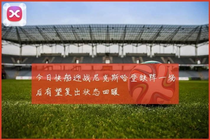 今日快船迎战尼克斯哈登缺阵一场后有望复出状态回暖