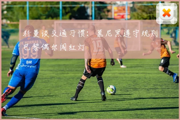 科曼谈交通习惯：慕尼黑遵守规则巴黎偶尔闯红灯