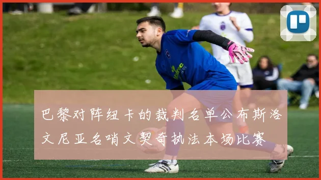 巴黎对阵纽卡的裁判名单公布斯洛文尼亚名哨文契奇执法本场比赛