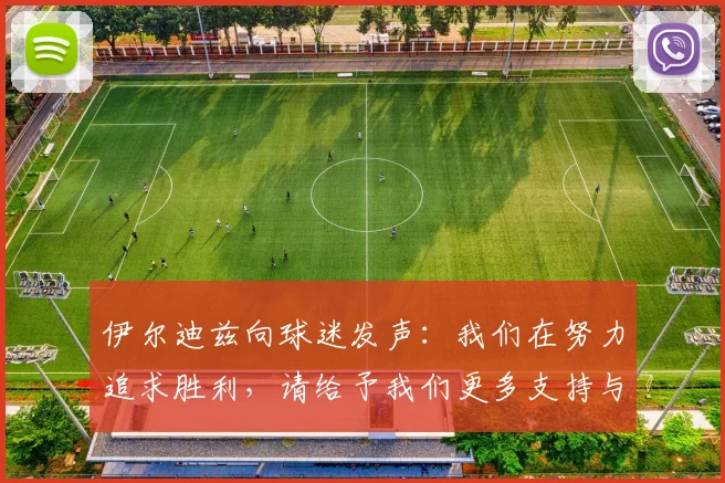 伊尔迪兹向球迷发声：我们在努力追求胜利，请给予我们更多支持与鼓励